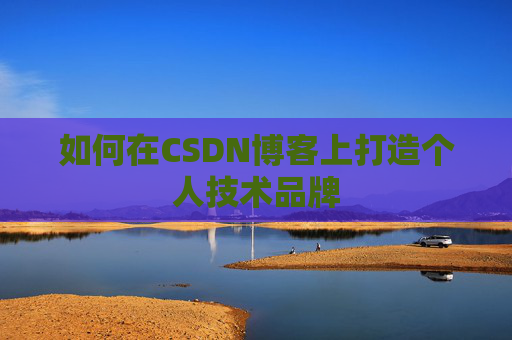 如何在CSDN博客上打造个人技术品牌